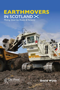 Title: Earthmovers in Scotland: Mining, Quarries, Roads & Forestry, Author: David Wylie