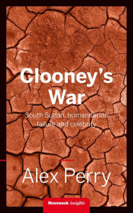 Title: Clooney's War: South Sudan, humanitarian failure and celebrity, Author: Alex Perry