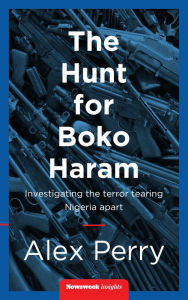 Title: The Hunt For Boko Haram: Investigating the Terror Tearing Nigeria Apart, Author: Alex Perry