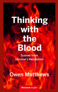 Title: Thinking With the Blood: Scenes from Ukraine's revolution, Author: Owen Matthews