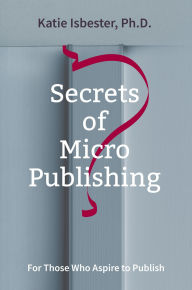 Secrets of MicroPublishing: For Those Who Aspire to Publish