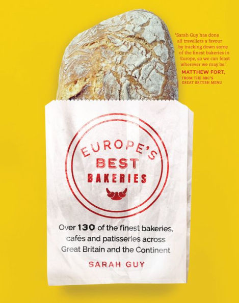 Europe's Best Bakeries: Over 130 of the Finest Bakeries, Cafes and Patisseries Across Great Britain Continent