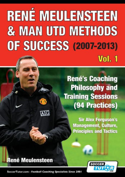 RenÃ¯Â¿Â½ Meulensteen & Man Utd Methods of Success (2007-2013) - RenÃ¯Â¿Â½'s Coaching Philosophy and Training Sessions (94 Practices), Sir Alex Ferguson's Management, Culture, Principles and Tactics