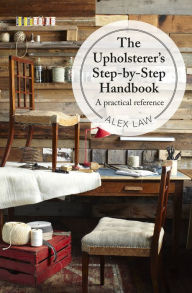 Title: The Upholsterer's Step-by-Step Handbook: A practical reference, Author: Alex Law