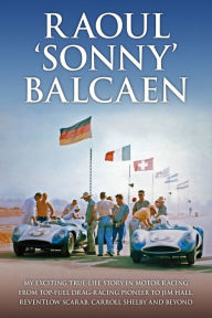 Title: Raoul 'Sonny' Balcaen: My exciting true-life story in motor racing from Top-Fuel drag-racing pioneer to Jim Hall, Reventlow Scarab, Carroll Shelby and beyond, Author: Pete Lyons