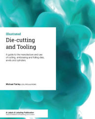 Title: Die-cutting and Tooling: A guide to the manufacture and use of cutting, embossing and foiling dies, anvils and cylinders, Author: Michael Fairley