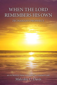 Title: When the Lord Remembers His Own - Zechariah's Prophecy: The Prophecy of Zechariah, Author: Malcolm Davis