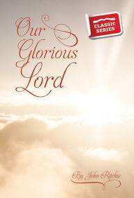 Title: Our Glorious Lord, Author: John Ritchie