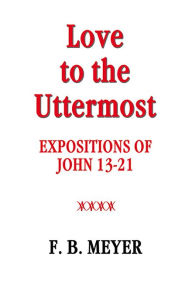 Title: Love to the Uttermost: John 13-21, Author: Frederick Meyer