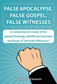 Title: False Apocalypse, False Gospel, False Witnesses: A comprehensive study of the teachings of Jehovah's Witnesses, Author: Donald Cameron