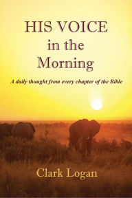 Title: His Voice in the Morning: A daily thought from every chapter of the Bible, Author: Clark Logan