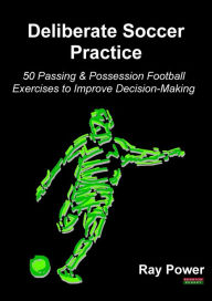 Title: Deliberate Soccer Practice: 50 Passing & Possession Football Exercises to Improve Decision-Making, Author: Ray Power