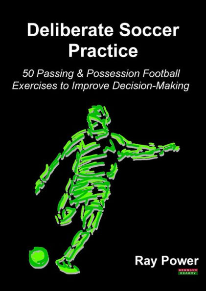 Deliberate Soccer Practice: 50 Passing & Possession Football Exercises to Improve Decision-Making