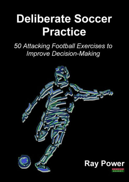 Deliberate Soccer Practice: 50 Attacking Football Exercises to Improve Decision-Making