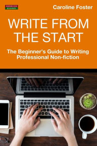 Title: Write From The Start: The Beginner's Guide to Writing Professional Non-Fiction, Author: Caroline Foster