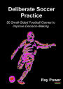 Deliberate Soccer Practice: 50 Small-Sided Football Games to Improve Decision-Making