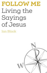 Title: Follow Me: Living the Sayings of Jesus, Author: Ian Black