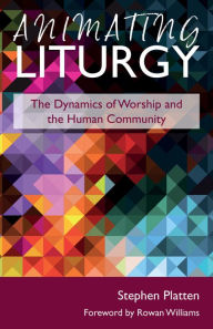 Title: Animating Liturgy: The Dynamics of Worship and the Human Community, Author: Stephen Platten