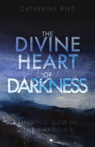 Title: The Divine Heart of Darkness: Finding God in the Shadows, Author: Catherine Bird