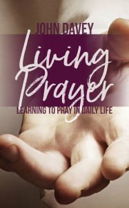 Title: Living Prayer: Learning to Pray in Daily Life, Author: John Davey