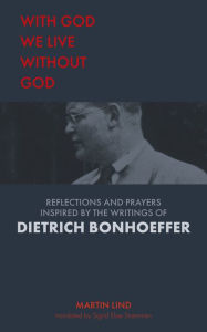 Title: With God we live without God: Reflections and prayers inspired by the writings of Dietrich Bonhoeffer, Author: Martin Lind