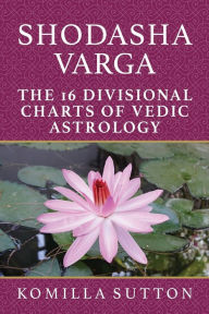 Title: Shodasha Varga: The 16 Divisional Charts of Vedic Astrology, Author: Komilla Sutton