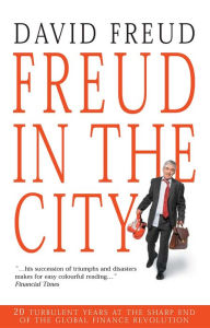 Title: FREUD IN THE CITY: 20 TURBULENT YEARS AT THE SHARP END OF THE GLOBAL FINANCE REVOLUTION, Author: David Freud