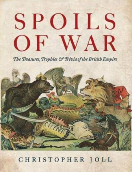 Spoils of War: the Treasures, Trophies, & Trivia British Empire