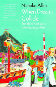 Title: When Dreams Collide: Travels in Yugoslavia with Rebecca West, Author: Nicholas Allan