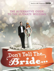 Title: Don't Tell The Bride: The Alternative Guide to the Ultimate Wedding, Author: Renegade Pictures Renegade Pictures Ltd