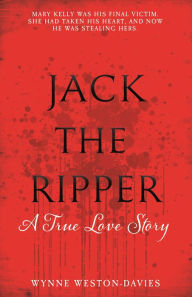 Title: The Real Mary Kelly: Jack the Ripper's Fifth Victim and the Identity of the Man That Killed Her, Author: Wynne Weston-Davies
