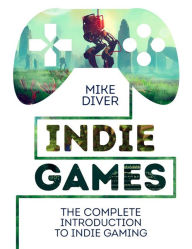 Free download audio books pdf Indie Games: The Complete Introduction to Indie Gaming 9781910552360 by Mike Diver