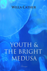 Title: Youth and the Bright Medusa, Author: Willa Cather