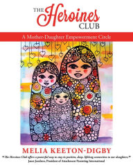 Title: The Heroines Club: A Mother-Daughter Empowerment Circle, Author: Melia Keeton-Digby