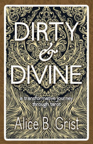 Title: Dirty & Divine: A transformative journey through tarot, Author: Alice B. Grist