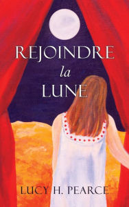 Title: Rejoindre la Lune / Reaching for the Moon (French edition): Le guide des cycles pour une jeune fille, Author: Lucy H. Pearce