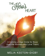 Title: The Hero's Heart: A Coming of Age Circle for Boys (and the Mothers Who Love Them), Author: Melia Keeton-Digby