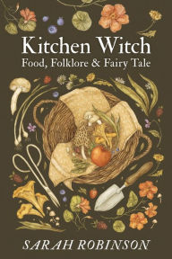 Title: Kitchen Witch: Food, Folklore & Fairy Tale, Author: Sarah Robinson