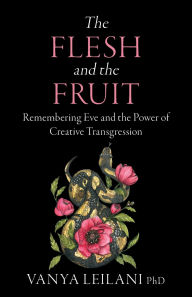 Online downloadable ebooks The Flesh and the Fruit: Remembering Eve and the Power of Creative Transgression in English 9781910559963  by Vanya Leilani PhD, Thomas Moore