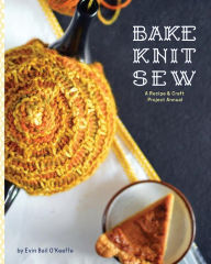 Title: Bake Knit Sew: A Recipe and Craft Project Annual, Author: Evin Bail O'Keeffe