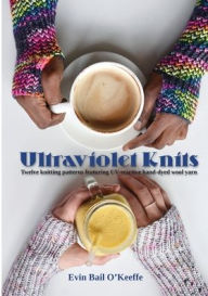 Title: Ultraviolet Knits: Twelve knitting patterns featuring UV-reactive hand-dyed wool yarn, Author: Evin Bail O'Keeffe