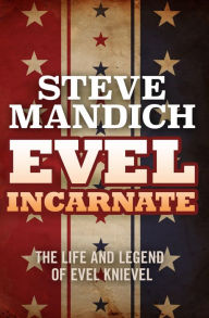 Title: Evel Incarnate: The Life and Legend of Evel Knievel, Author: Steve Mandich