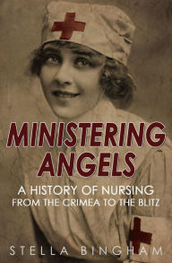 Title: Ministering Angels: A History of Nursing from The Crimea to The Blitz, Author: Stella Bingham