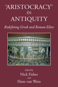 Title: Aristocracy in Antiquity: Redefining Greek and Roman Elites, Author: Nick  Fisher
