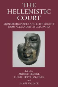 Title: The Hellenistic Court: Monarchic Power and Elite Society from Alexander to Cleopatra, Author: Andrew Erskine