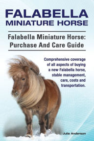 Title: Falabella Miniature Horse. Falabella Miniature horse: purchase and care guide.: purchase and care guide. Comprehensive coverage of all aspects of buying a new Falabella, stable management, care, costs and transportation., Author: Julie Anderson