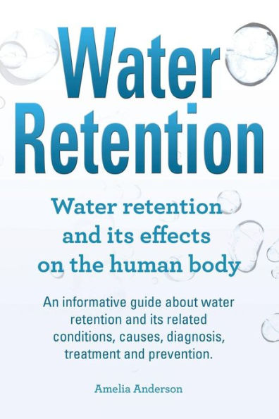 Water Retention. Water retention and its effects on the human body. An informative guide about water retention and its related conditions, causes, diagnosis, treatment and prevention.