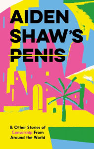 Title: Aiden Shaw's Penis & Other Stories of Censorship from Around the World, Author: Various