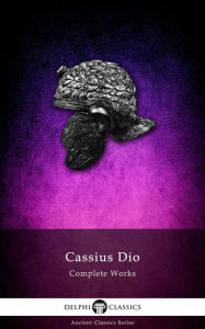 Title: Complete Works of Cassius Dio (Delphi Classics), Author: Cassius Dio