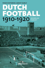 Title: Four Histories about Early Dutch Football, 1910-1920: Constructing Discourses, Author: Nicholas Piercey